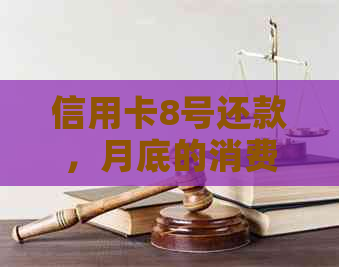 信用卡8号还款，月底的消费什么时候还最合适