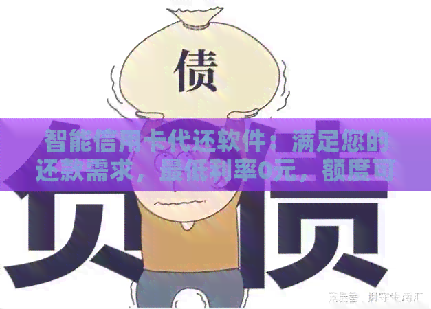 智能信用卡代还软件：满足您的还款需求，更低利率0元，额度可达万元