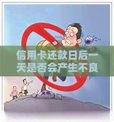 信用卡还款日后一天是否会产生不良影响？