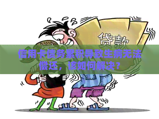 信用卡债务累积导致生病无法偿还，该如何解决？