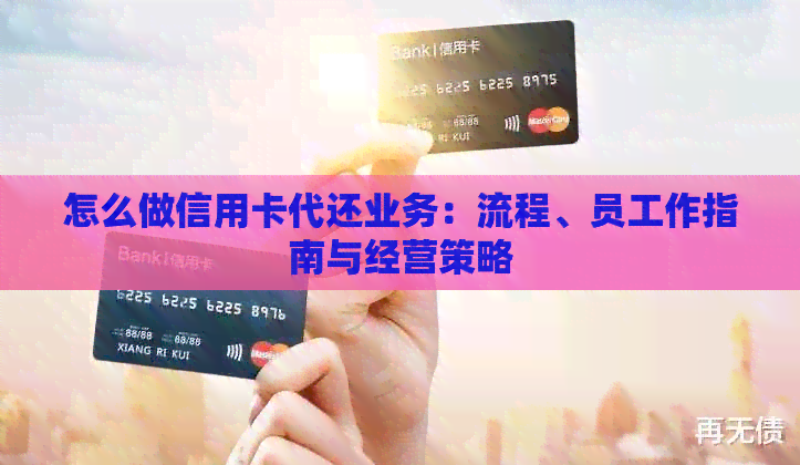 怎么做信用卡代还业务：流程、员工作指南与经营策略