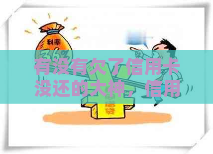 有没有欠了信用卡没还的大神，信用卡逾期未还，信用卡还不上的朋友？