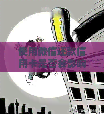 使用微信还款信用卡是否会影响信用额度？如何正确操作以避免影响额度？