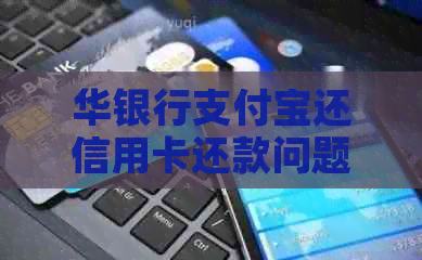 华银行支付宝还信用卡还款问题解决
