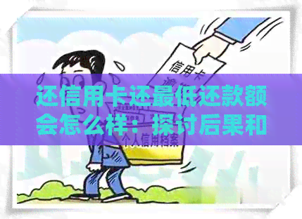 还信用卡还更低还款额会怎么样：探讨后果和危害