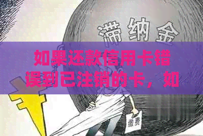 如果还款信用卡错误到已注销的卡，如何处理？