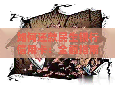如何还款民生银行信用卡：全面指南解答所有疑问