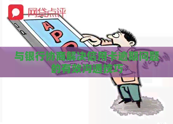 与银行协商解决信用卡逾期问题的有效沟通技巧