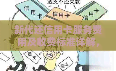 新代还信用卡服务费用及收费标准详解，如何更省钱？