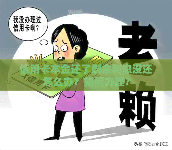 信用卡本金还了剩余利息没还怎么办？如何办理？