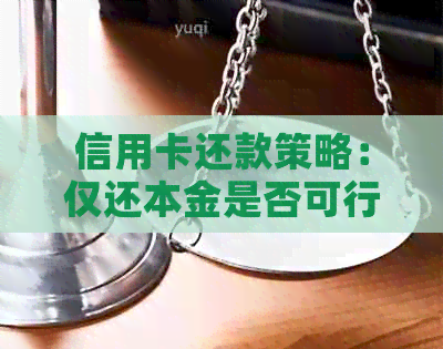 信用卡还款策略：仅还本金是否可行？如何更大限度地降低利息负担？