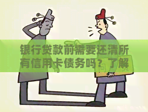 银行贷款前需要还清所有信用卡债务吗？了解详细步骤及注意事项