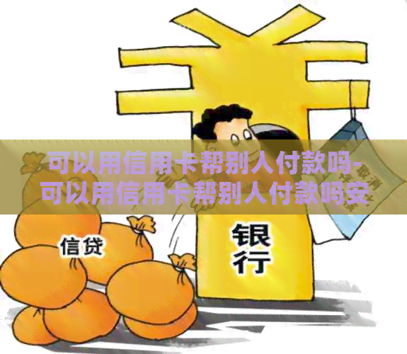可以用信用卡帮别人付款吗-可以用信用卡帮别人付款吗安全吗