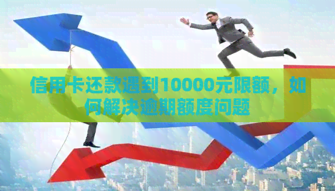 信用卡还款遇到10000元限额，如何解决逾期额度问题