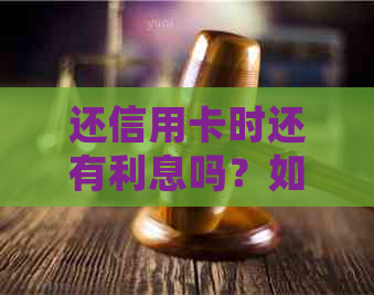还信用卡时还有利息吗？如何查询和处理？
