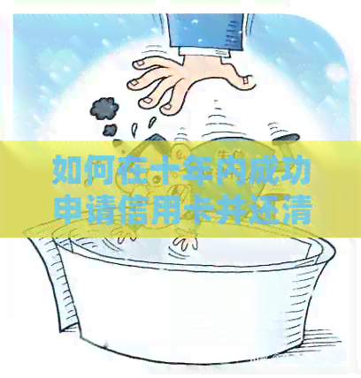 如何在十年内成功申请信用卡并还清款项，避免逾期还款风险