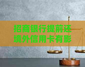 招商银行提前还境外信用卡有影响吗：安全及操作指南
