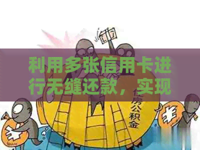 利用多张信用卡进行无缝还款,实现资金流转的高效管理 利用多张信用卡进行无缝还款,实现资金流转的高效管理