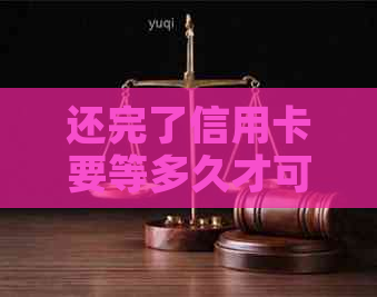 还完了信用卡要等多久才可以取钱：恢复时间与操作流程