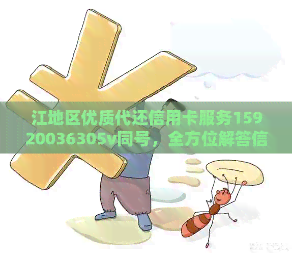 江地区优质代还信用卡服务15920036305v同号，全方位解答信用卡使用疑问