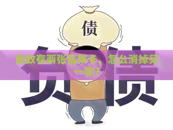 邮政有两张信用卡，怎么消掉另一张？