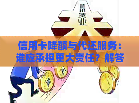 信用卡降额与代还服务：谁应承担更大责任？解答用户的疑虑和选择