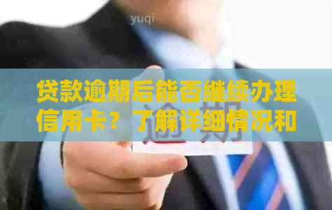 贷款逾期后能否继续办理信用卡？了解详细情况和解决方法