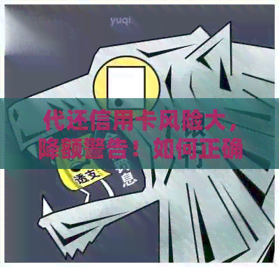 代还信用卡风险大，降额警告！如何正确操作避免损失？