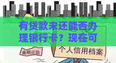 有贷款未还能否办理银行卡？现在可以办银行卡吗？