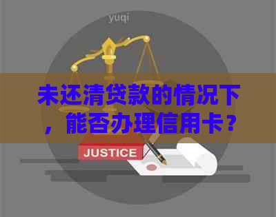 未还清贷款的情况下，能否办理信用卡？了解详细条件和步骤！