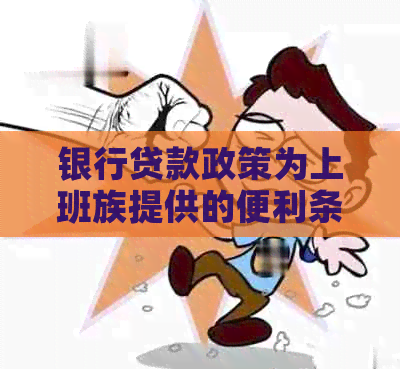 银行贷款政策为上班族提供的便利条件：你需要知道的一切