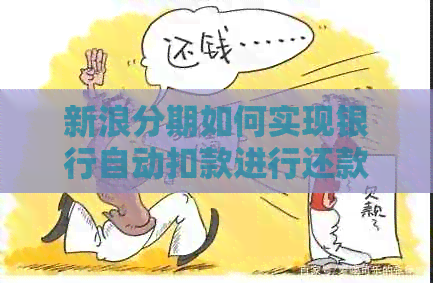 新浪分期如何实现银行自动扣款进行还款？逾期解决方案探讨