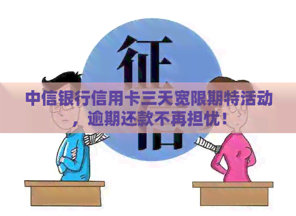中信银行信用卡三天宽限期特活动，逾期还款不再担忧！