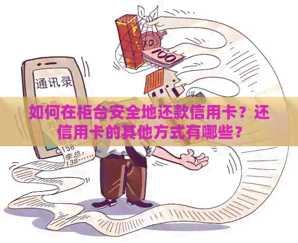 如何在柜台安全地还款信用卡？还信用卡的其他方式有哪些？