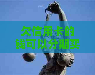 欠信用卡的钱可以分期买车吗？怎么操作？安全吗？