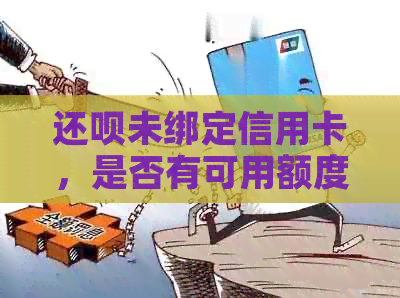 还款未绑定信用卡，是否有可用额度借款？安全性如何保障？