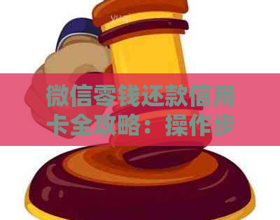 微信零钱还款信用卡全攻略：操作步骤、限额说明及可能遇到的问题解答