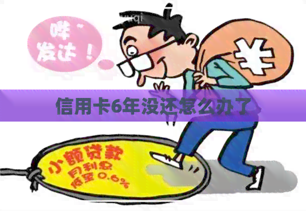 信用卡6年没还怎么办了
