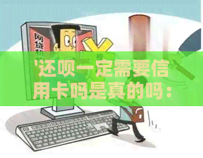 '还款一定需要信用卡吗是真的吗：安全申请指南'