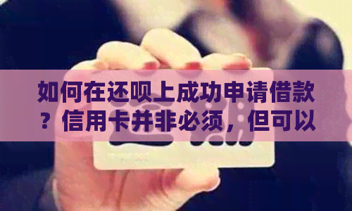 如何在还款上成功申请借款？信用卡并非必须，但可以提高成功率