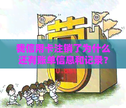 我信用卡注销了为什么还有账单信息和记录？