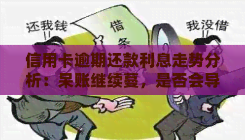信用卡逾期还款利息走势分析：呆账继续蔓，是否会导致上涨？