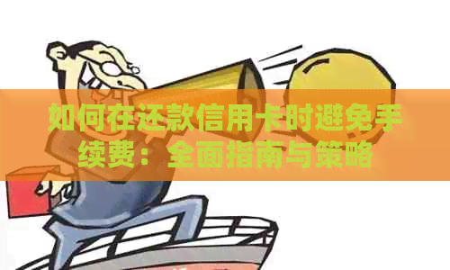 如何在还款信用卡时避免手续费：全面指南与策略