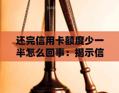 还完信用卡额度少一半怎么回事：揭示信用卡还款后额度减少原因