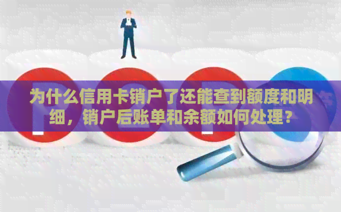 为什么信用卡销户了还能查到额度和明细，销户后账单和余额如何处理？