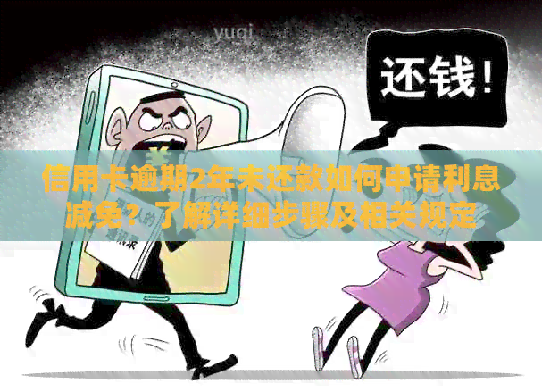 信用卡逾期2年未还款如何申请利息减免？了解详细步骤及相关规定