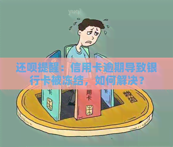 还款提醒：信用卡逾期导致银行卡被冻结，如何解决？