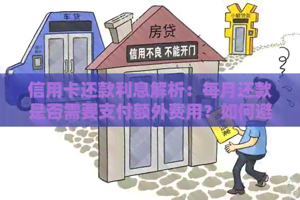 信用卡还款利息解析：每月还款是否需要支付额外费用？如何避免高额利息？