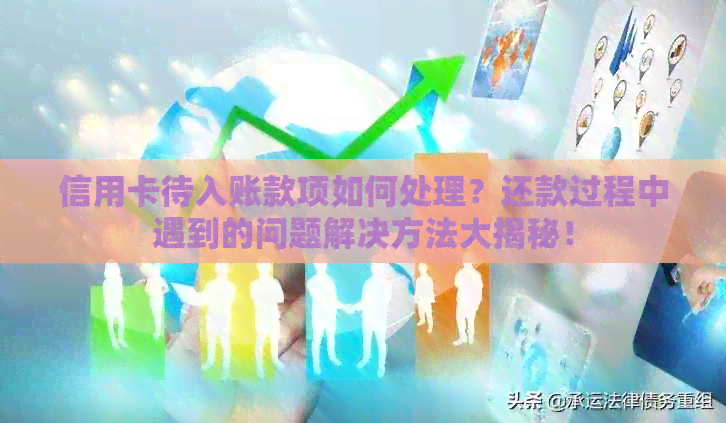 信用卡待入账款项如何处理？还款过程中遇到的问题解决方法大揭秘！
