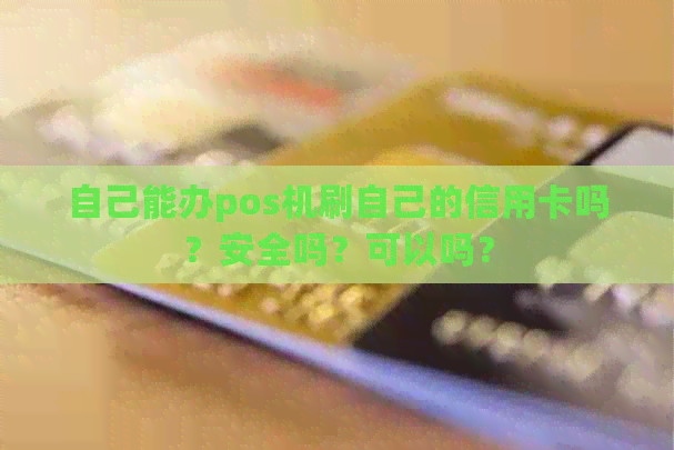 自己能办pos机刷自己的信用卡吗？安全吗？可以吗？